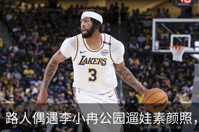 路人偶遇李小冉公园遛娃素颜照，瘦削脸庞认不出，生活真实感拉满